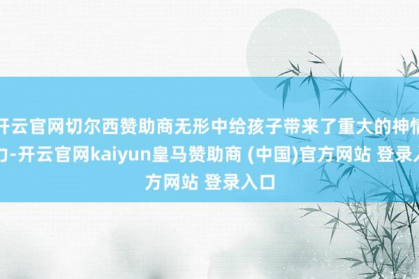 开云官网切尔西赞助商无形中给孩子带来了重大的神情压力-开云官网kaiyun皇马赞助商 (中国)官方网站 登录入口