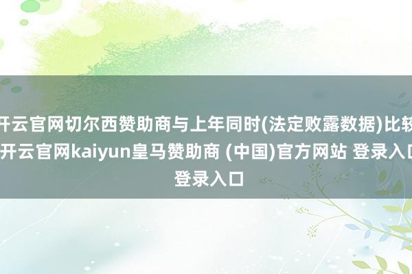 开云官网切尔西赞助商与上年同时(法定败露数据)比较-开云官网kaiyun皇马赞助商 (中国)官方网站 登录入口