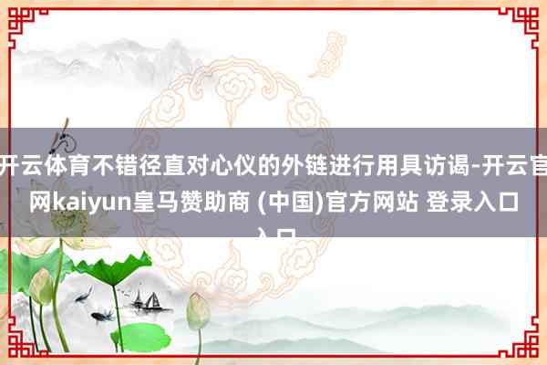 开云体育不错径直对心仪的外链进行用具访谒-开云官网kaiyun皇马赞助商 (中国)官方网站 登录入口