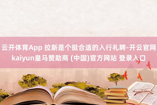 云开体育App 拉新是个挺合适的入行礼聘-开云官网kaiyun皇马赞助商 (中国)官方网站 登录入口