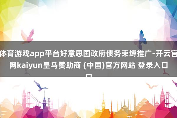 体育游戏app平台好意思国政府债务束缚推广-开云官网kaiyun皇马赞助商 (中国)官方网站 登录入口