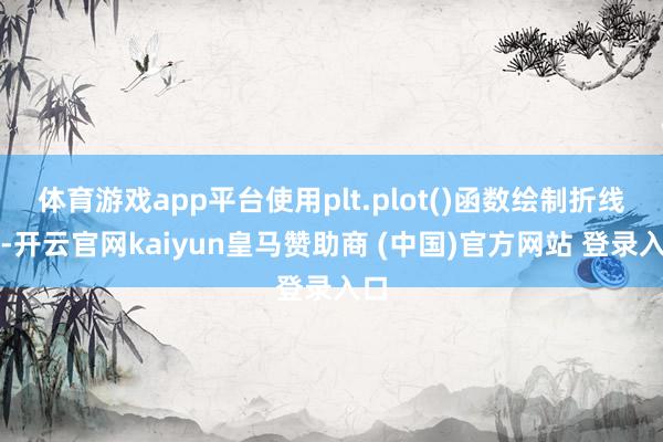体育游戏app平台使用plt.plot()函数绘制折线图-开云官网kaiyun皇马赞助商 (中国)官方网站 登录入口