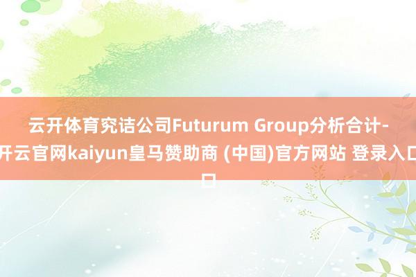 云开体育　　究诘公司Futurum Group分析合计-开云官网kaiyun皇马赞助商 (中国)官方网站 登录入口