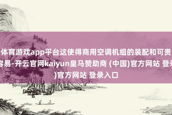 体育游戏app平台这使得商用空调机组的装配和可贵相对容易-开云官网kaiyun皇马赞助商 (中国)官方网站 登录入口