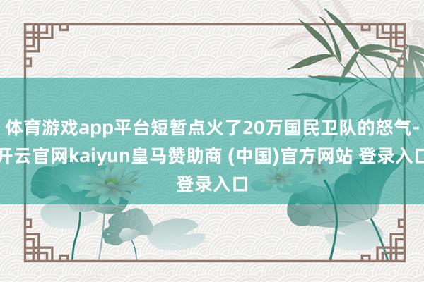 体育游戏app平台短暂点火了20万国民卫队的怒气-开云官网kaiyun皇马赞助商 (中国)官方网站 登录入口