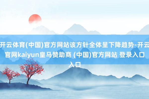 开云体育(中国)官方网站该方针全体呈下降趋势-开云官网kaiyun皇马赞助商 (中国)官方网站 登录入口