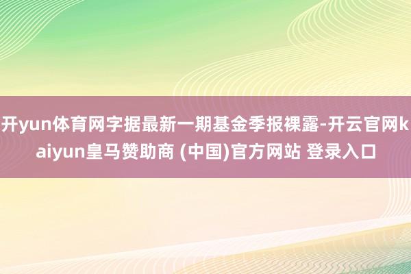 开yun体育网字据最新一期基金季报裸露-开云官网kaiyun皇马赞助商 (中国)官方网站 登录入口