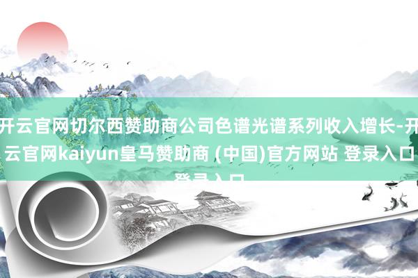 开云官网切尔西赞助商公司色谱光谱系列收入增长-开云官网kaiyun皇马赞助商 (中国)官方网站 登录入口
