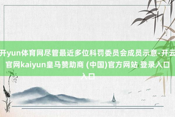 开yun体育网尽管最近多位科罚委员会成员示意-开云官网kaiyun皇马赞助商 (中国)官方网站 登录入口