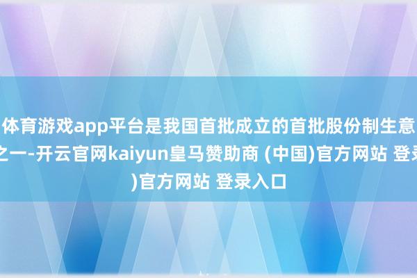 体育游戏app平台是我国首批成立的首批股份制生意银行之一-开云官网kaiyun皇马赞助商 (中国)官方网站 登录入口