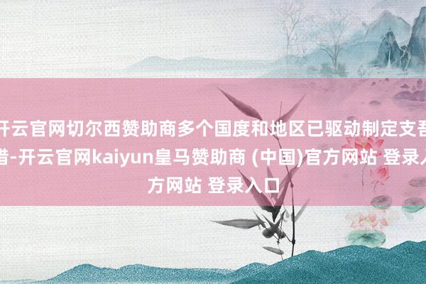 开云官网切尔西赞助商多个国度和地区已驱动制定支吾举措-开云官网kaiyun皇马赞助商 (中国)官方网站 登录入口