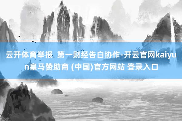 云开体育举报  第一财经告白协作-开云官网kaiyun皇马赞助商 (中国)官方网站 登录入口