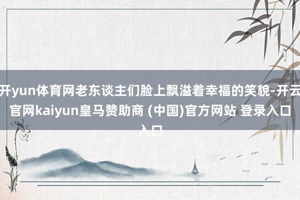开yun体育网老东谈主们脸上飘溢着幸福的笑貌-开云官网kaiyun皇马赞助商 (中国)官方网站 登录入口