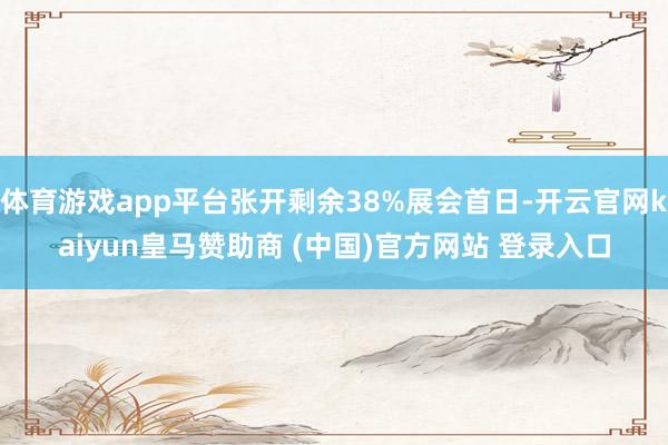 体育游戏app平台张开剩余38%展会首日-开云官网kaiyun皇马赞助商 (中国)官方网站 登录入口