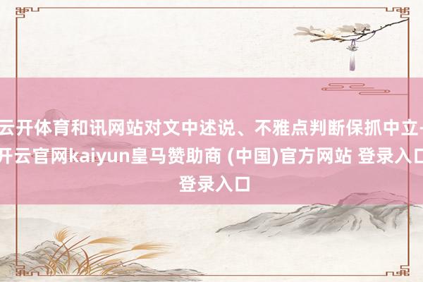 云开体育和讯网站对文中述说、不雅点判断保抓中立-开云官网kaiyun皇马赞助商 (中国)官方网站 登录入口
