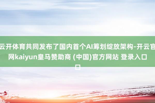 云开体育共同发布了国内首个AI筹划绽放架构-开云官网kaiyun皇马赞助商 (中国)官方网站 登录入口