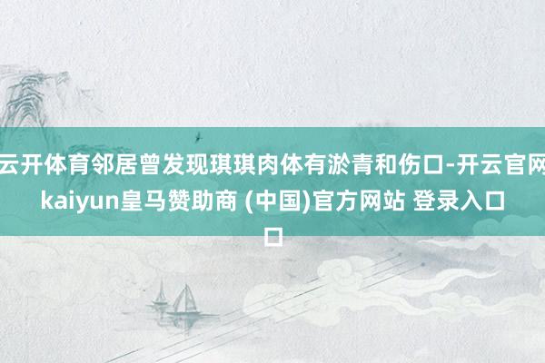 云开体育邻居曾发现琪琪肉体有淤青和伤口-开云官网kaiyun皇马赞助商 (中国)官方网站 登录入口