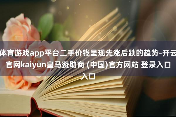 体育游戏app平台二手价钱呈现先涨后跌的趋势-开云官网kaiyun皇马赞助商 (中国)官方网站 登录入口