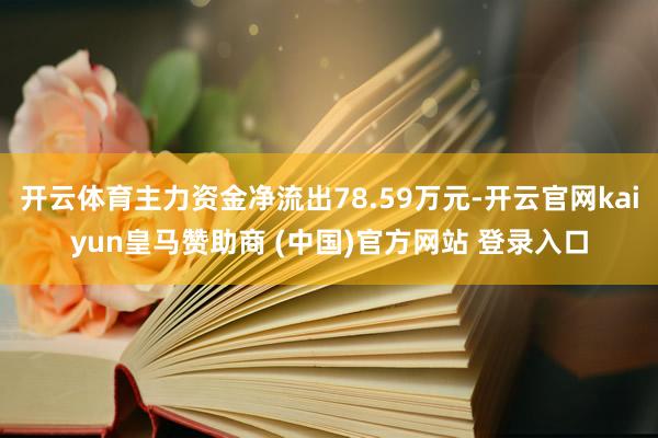 开云体育主力资金净流出78.59万元-开云官网kaiyun皇马赞助商 (中国)官方网站 登录入口