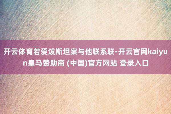 开云体育若爱泼斯坦案与他联系联-开云官网kaiyun皇马赞助商 (中国)官方网站 登录入口