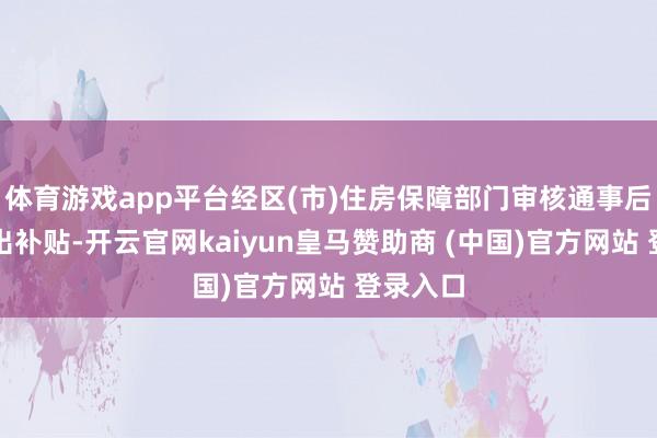 体育游戏app平台经区(市)住房保障部门审核通事后披发租出补贴-开云官网kaiyun皇马赞助商 (中国)官方网站 登录入口