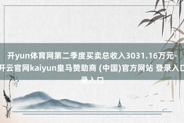 开yun体育网第二季度买卖总收入3031.16万元-开云官网kaiyun皇马赞助商 (中国)官方网站 登录入口