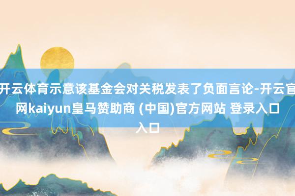 开云体育示意该基金会对关税发表了负面言论-开云官网kaiyun皇马赞助商 (中国)官方网站 登录入口