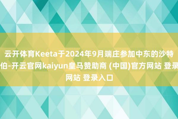 云开体育Keeta于2024年9月端庄参加中东的沙特阿拉伯-开云官网kaiyun皇马赞助商 (中国)官方网站 登录入口