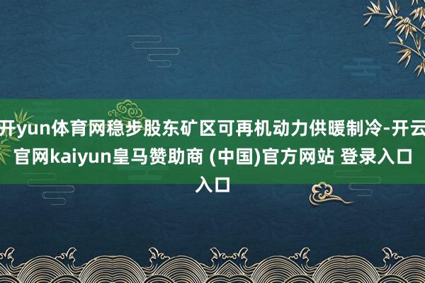 开yun体育网稳步股东矿区可再机动力供暖制冷-开云官网kaiyun皇马赞助商 (中国)官方网站 登录入口