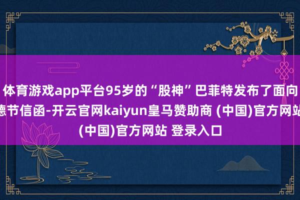 体育游戏app平台95岁的“股神”巴菲特发布了面向鞭策的感德节信函-开云官网kaiyun皇马赞助商 (中国)官方网站 登录入口
