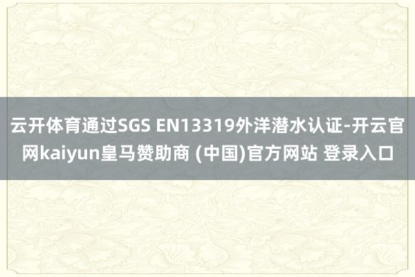 云开体育通过SGS EN13319外洋潜水认证-开云官网kaiyun皇马赞助商 (中国)官方网站 登录入口