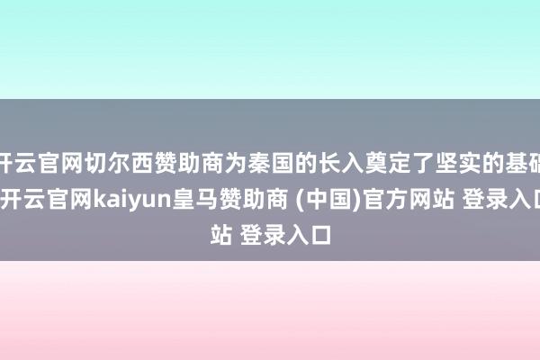 开云官网切尔西赞助商为秦国的长入奠定了坚实的基础-开云官网kaiyun皇马赞助商 (中国)官方网站 登录入口