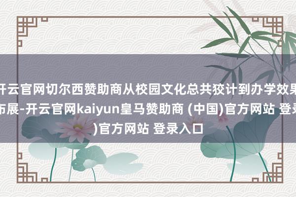 开云官网切尔西赞助商从校园文化总共狡计到办学效果脾气布展-开云官网kaiyun皇马赞助商 (中国)官方网站 登录入口