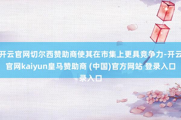 开云官网切尔西赞助商使其在市集上更具竞争力-开云官网kaiyun皇马赞助商 (中国)官方网站 登录入口