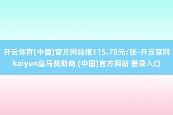 开云体育(中国)官方网站报115.78元/张-开云官网kaiyun皇马赞助商 (中国)官方网站 登录入口
