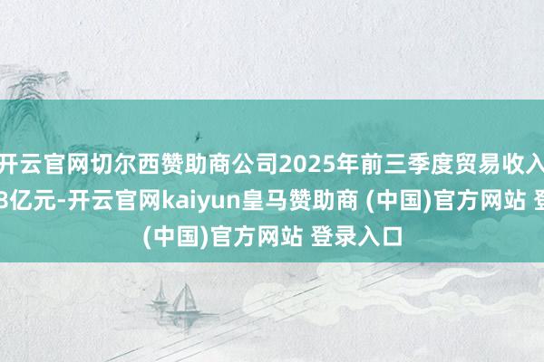开云官网切尔西赞助商公司2025年前三季度贸易收入为11.38亿元-开云官网kaiyun皇马赞助商 (中国)官方网站 登录入口