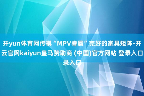 开yun体育网传祺“MPV眷属”完好的家具矩阵-开云官网kaiyun皇马赞助商 (中国)官方网站 登录入口