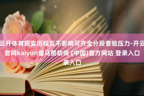 云开体育现实历程互不影响可齐全分段查验压力-开云官网kaiyun皇马赞助商 (中国)官方网站 登录入口