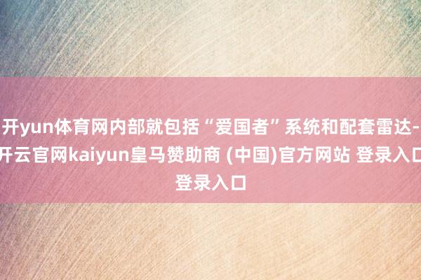 开yun体育网内部就包括“爱国者”系统和配套雷达-开云官网kaiyun皇马赞助商 (中国)官方网站 登录入口