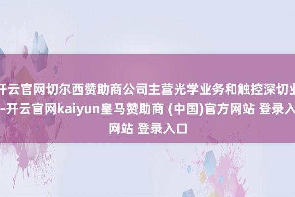 开云官网切尔西赞助商公司主营光学业务和触控深切业务-开云官网kaiyun皇马赞助商 (中国)官方网站 登录入口