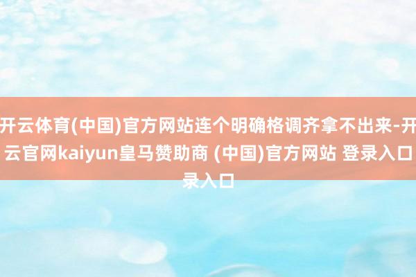 开云体育(中国)官方网站连个明确格调齐拿不出来-开云官网kaiyun皇马赞助商 (中国)官方网站 登录入口