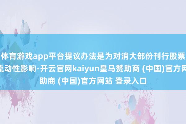 体育游戏app平台提议办法是为对消大部份刊行股票被锁定变成流动性影响-开云官网kaiyun皇马赞助商 (中国)官方网站 登录入口