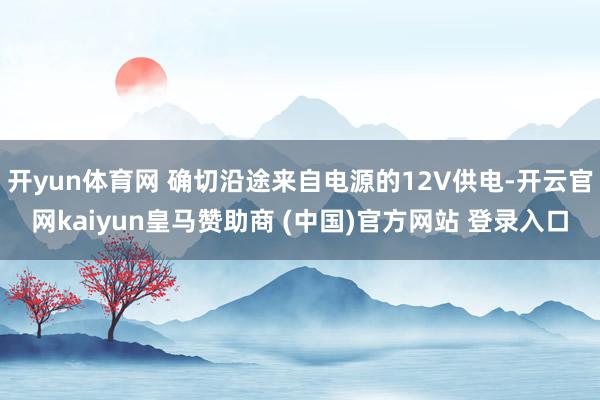 开yun体育网 确切沿途来自电源的12V供电-开云官网kaiyun皇马赞助商 (中国)官方网站 登录入口