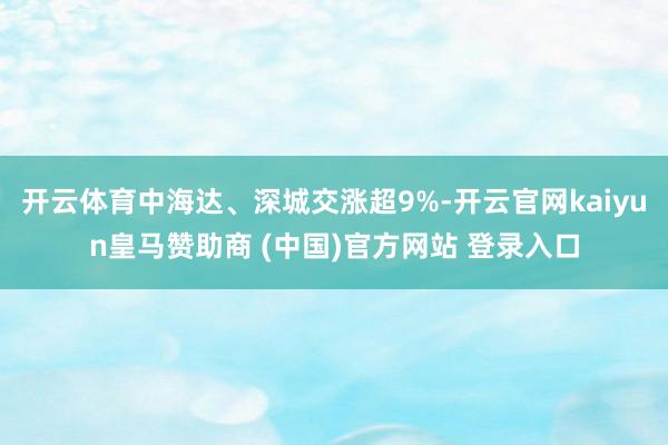 开云体育中海达、深城交涨超9%-开云官网kaiyun皇马赞助商 (中国)官方网站 登录入口