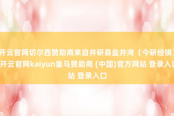 开云官网切尔西赞助商来自井研县盐井湾（今研经镇）-开云官网kaiyun皇马赞助商 (中国)官方网站 登录入口